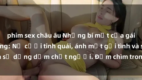 phim sex châu âu Những bí mật của gái Việt Nam dâm đãng: Nụ cười tinh quái, ánh mắt gợi tình và sự dụng dẫm chết người. Đắm chìm trong vòng xoay đam mê!