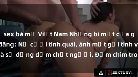 sex bà mẹ Việt Nam Những bí mật của gái Việt Nam dâm đãng: Nụ cười tinh quái, ánh mắt gợi tình và sự dụng dẫm chết người. Đắm chìm trong vòng xoay đam mê!