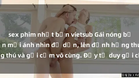 sex phim nhật bản vietsub Gái nóng bỏng khỏa thân khiến mọi ánh nhìn đổ dồn, lên đỉnh hứng thú và gợi cảm vô cùng. Đầy tư duy gợi cảm và quyến rũ.