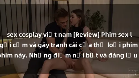 sex cosplay việt nam [Review] Phim sex loli: Đánh giá về sự gợi cảm và gây tranh cãi của thể loại phim này. Những điểm nổi bật và đáng lưu ý khi xem phim loli.