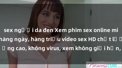 sex người da đen Xem phim sex online miễn phí, cập nhật hàng ngày, hàng triệu video sex HD chất lượng cao, không virus, xem không giới hạn, hoàn toàn miễn phí.