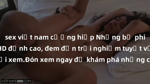 sex việt nam cưỡng hiếp Những bộ phim sex không che HD đỉnh cao, đem đến trải nghiệm tuyệt vời cho người xem.Đón xem ngay để khám phá những cảnh quay đẹp mắt và kích thích.