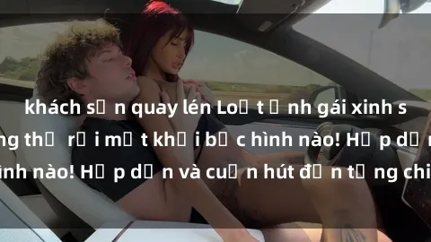 khách sạn quay lén Loạt ảnh gái xinh sex nóng bỏng, không thể rời mắt khỏi bức hình nào! Hấp dẫn và cuốn hút đến từng chi tiết.
