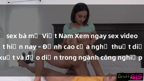 sex bà mẹ Việt Nam Xem ngay sex video Việt Nam hot nhất hiện nay – Đỉnh cao của nghệ thuật diễn xuất và đạo diễn trong ngành công nghiệp phim người lớn tại đây!