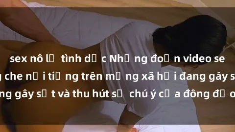 sex nô lệ tình dục Những đoạn video sex Việt Nam không che nổi tiếng trên mạng xã hội đang gây sốt và thu hút sự chú ý của đông đảo người xem.