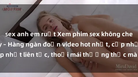 sex anh em ruột Xem phim sex không che miễn phí tại đây – Hàng ngàn đoạn video hot nhất, cập nhật liên tục, thoải mái thưởng thức mà không tốn kém.