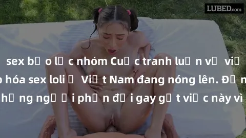 sex bạo lực nhóm Cuộc tranh luận về việc có nên hợp pháp hóa sex loli ở Việt Nam đang nóng lên. Đồng thời, cũng có những người phản đối gay gắt việc này vì lo ngại về tác động tiêu cực lên trẻ em và x