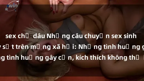 sex chị dâu Những câu chuyện sex sinh viên Việt Nam gây sốt trên mạng xã hội: Những tình huống gây cấn, kích thích không thể bỏ qua