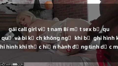 gái call girl việt nam Bí mật sex bị quay lén: Những hậu quả và bi kịch không ngờ khi bị ghi hình khi thực hiện hành động tình dục mà không biết.