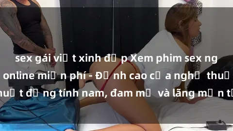 sex gái việt xinh đẹp Xem phim sex người Pháp vietsub online miễn phí - Đỉnh cao của nghệ thuật đồng tính nam, đam mỹ và lãng mạn từ xứ sở hoa hồng!