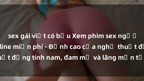 sex gái việt có bầu Xem phim sex người Pháp vietsub online miễn phí - Đỉnh cao của nghệ thuật đồng tính nam, đam mỹ và lãng mạn từ xứ sở hoa hồng!