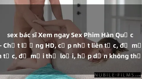 sex bác sĩ Xem ngay Sex Phim Hàn Quốc Vietsub Đỉnh Cao - Chất lượng HD, cập nhật liên tục, đủ mọi thể loại, hấp dẫn không thể bỏ qua!