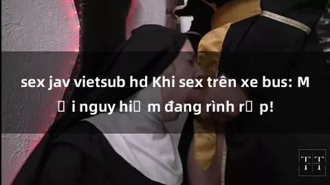sex jav vietsub hd Khi sex trên xe bus: Mối nguy hiểm đang rình rập!