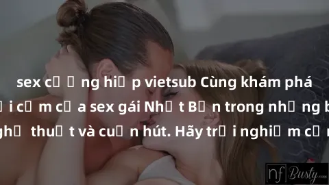 sex cưỡng hiếp vietsub Cùng khám phá vẻ đẹp và sức gợi cảm của sex gái Nhật Bản trong những bộ phim đầy nghệ thuật và cuốn hút. Hãy trải nghiệm cảm xúc đầy mới mẻ và sống động từ những cảnh quay tinh 