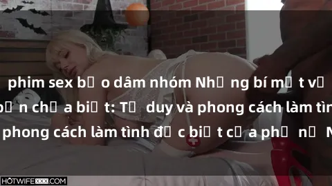 phim sex bạo dâm nhóm Những bí mật về sex gái Nga mà bạn chưa biết: Tư duy và phong cách làm tình đặc biệt của phụ nữ Nga