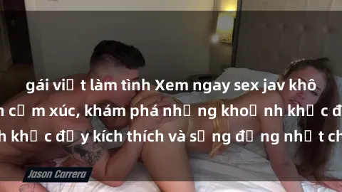 gái việt làm tình Xem ngay sex jav không che để thỏa mãn cảm xúc, khám phá những khoảnh khắc đầy kích thích và sống động nhất chỉ trong click!