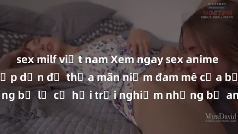 sex milf việt nam Xem ngay sex anime vietsub cực hot và hấp dẫn để thỏa mãn niềm đam mê của bạn! Đừng bỏ lỡ cơ hội trải nghiệm những bộ anime đỉnh cao chỉ có tại đây!