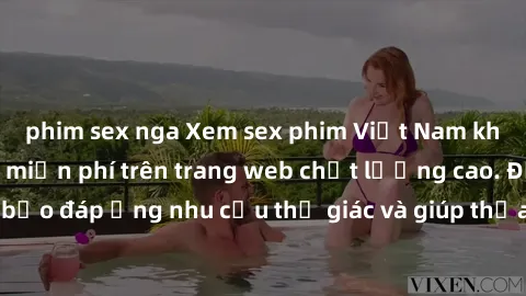 phim sex nga Xem sex phim Việt Nam không che hoàn toàn miễn phí trên trang web chất lượng cao. Đảm bảo đáp ứng nhu cầu thị giác và giúp thỏa mãn mong muốn của bạn.