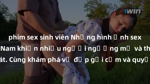 phim sex sinh viên Những hình ảnh sex gái sinh viên Việt Nam khiến nhiều người ngưỡng mộ và thèm khát. Cùng khám phá vẻ đẹp gợi cảm và quyến rũ của những cô gái trẻ này.