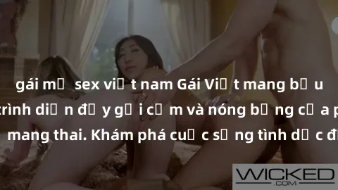 gái mỹ sex việt nam Gái Việt mang bầu và làm tình: Màn trình diễn đầy gợi cảm và nóng bỏng của phụ nữ mang thai. Khám phá cuộc sống tình dục đầy hấp dẫn và mới lạ của họ!