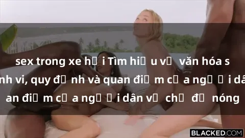 sex trong xe hơi Tìm hiểu về văn hóa sex ở Việt Nam: Hành vi, quy định và quan điểm của người dân về chủ đề nóng
