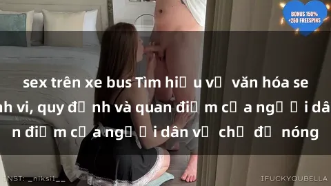 sex trên xe bus Tìm hiểu về văn hóa sex ở Việt Nam: Hành vi, quy định và quan điểm của người dân về chủ đề nóng