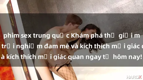 phim sex trung quốc Khám phá thế giới mới của sex online: trải nghiệm đam mê và kích thích mọi giác quan ngay từ hôm nay!