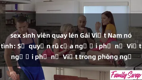 sex sinh viên quay lén Gái Việt Nam nóng bỏng khi làm tình: Sự quyến rũ của người phụ nữ Việt trong phòng ngủ