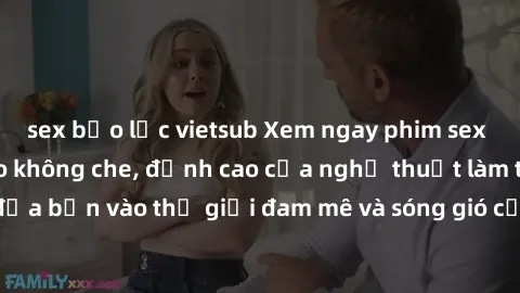 sex bạo lực vietsub Xem ngay phim sex HD chất lượng cao không che, đỉnh cao của nghệ thuật làm tình, đưa bạn vào thế giới đam mê và sóng gió của tình yêu không giới hạn.