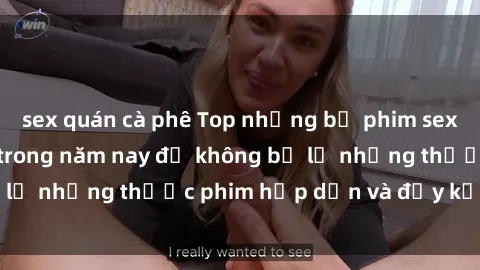 sex quán cà phê Top những bộ phim sex hay nhất nên xem trong năm nay để không bỏ lỡ những thước phim hấp dẫn và đầy kịch tính.
