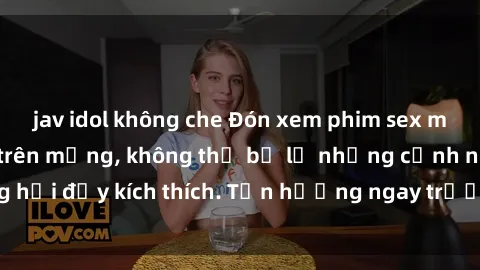 jav idol không che Đón xem phim sex mới nhất đang hot trên mạng, không thể bỏ lỡ những cảnh nóng hổi đầy kích thích. Tận hưởng ngay trước khi bị xoá chóng mặt!
