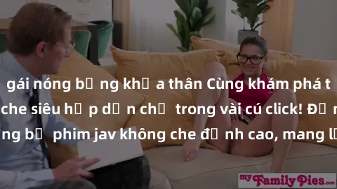 gái nóng bỏng khỏa thân Cùng khám phá thế giới jav không che siêu hấp dẫn chỉ trong vài cú click! Đắm chìm trong những bộ phim jav không che đỉnh cao, mang lại trải nghiệm thú vị và đầy kích thích.