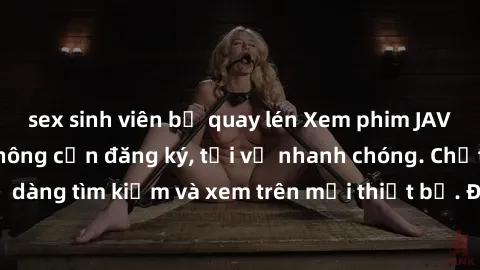 sex sinh viên bị quay lén Xem phim JAV online miễn phí không cần đăng ký, tải về nhanh chóng. Chất lượng HD, dễ dàng tìm kiếm và xem trên mọi thiết bị. Đặc biệt, không quảng cáo làm phiền.