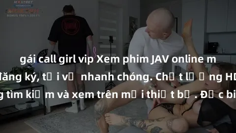 gái call girl vip Xem phim JAV online miễn phí không cần đăng ký, tải về nhanh chóng. Chất lượng HD, dễ dàng tìm kiếm và xem trên mọi thiết bị. Đặc biệt, không quảng cáo làm phiền.