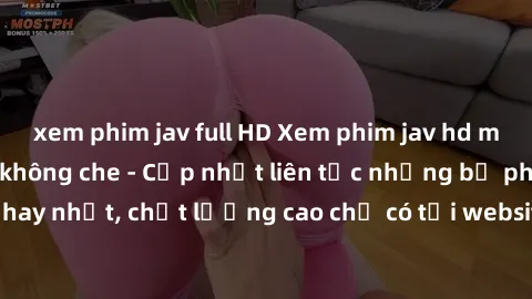 xem phim jav full HD Xem phim jav hd miễn phí đỉnh cao không che - Cập nhật liên tục những bộ phim sex hay nhất, chất lượng cao chỉ có tại website chuyên nghiệp hàng đầu.