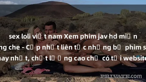 sex loli việt nam Xem phim jav hd miễn phí đỉnh cao không che - Cập nhật liên tục những bộ phim sex hay nhất, chất lượng cao chỉ có tại website chuyên nghiệp hàng đầu.
