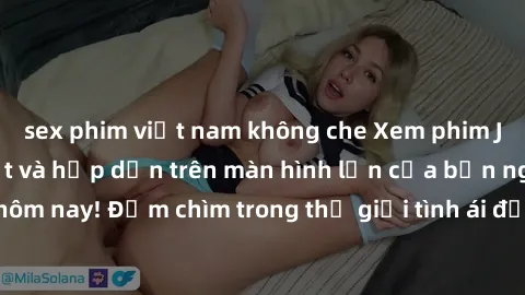 sex phim việt nam không che Xem phim JAV vietsub mới nhất và hấp dẫn trên màn hình lớn của bạn ngay hôm nay! Đắm chìm trong thế giới tình ái đầy nóng bỏng và kích thích.