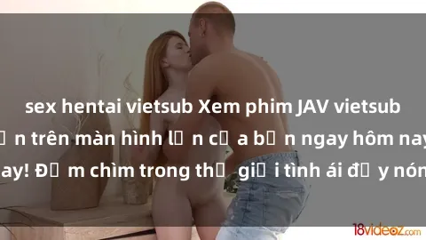 sex hentai vietsub Xem phim JAV vietsub mới nhất và hấp dẫn trên màn hình lớn của bạn ngay hôm nay! Đắm chìm trong thế giới tình ái đầy nóng bỏng và kích thích.