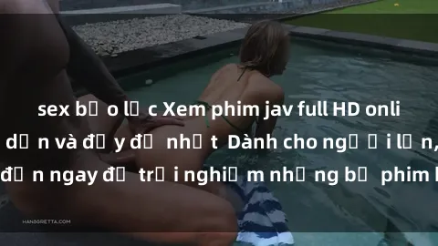 sex bạo lực Xem phim jav full HD online miễn phí - Hấp dẫn và đầy đủ nhất  Dành cho người lớn, đến ngay để trải nghiệm những bộ phim hấp dẫn và hấp dẫn.