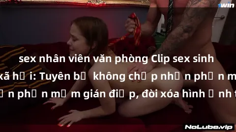 sex nhân viên văn phòng Clip sex sinh viên gây sốt mạng xã hội: Tuyên bố không chấp nhận phần mềm gián điệp, đòi xóa hình ảnh trên internet