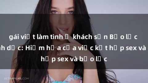 gái việt làm tình ở khách sạn Bạo lực trong tình dục: Hiểm họa của việc kết hợp sex và bạo lực