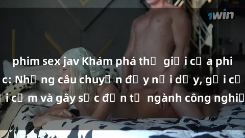 phim sex jav Khám phá thế giới của phim sex nô lệ tình dục: Những câu chuyện đầy nổi dậy, gợi cảm và gây sốc đến từ ngành công nghiệp giải trí đen tối