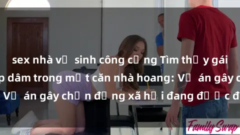 sex nhà vệ sinh công cộng Tìm thấy gái bị trói và bị hiếp dâm trong một căn nhà hoang: Vụ án gây chấn động xã hội đang được điều tra vào.