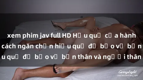 xem phim jav full HD Hậu quả của hành vi bạo dâm sex và cách ngăn chặn hiệu quả để bảo vệ bản thân và người thân
