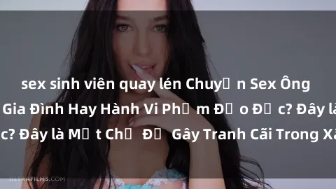 sex sinh viên quay lén Chuyện Sex Ông Cháu: Mối Quan Hệ Gia Đình Hay Hành Vi Phạm Đạo Đức? Đây là Một Chủ Đề Gây Tranh Cãi Trong Xã Hội Hiện Nay.
