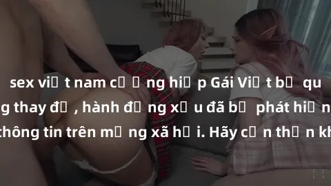 sex việt nam cưỡng hiếp Gái Việt bị quay lén trong phòng thay đồ, hành động xấu đã bị phát hiện và lộ thông tin trên mạng xã hội. Hãy cẩn thận khi thay đồ ở nơi công cộng!
