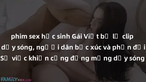 phim sex học sinh Gái Việt bị lộ clip sex khiến dư luận dậy sóng, người dân bức xúc và phản đối gay gắt. Sự việc khiến cộng đồng mạng dậy sóng và yêu cầu xử lý nghiêm ngặt.