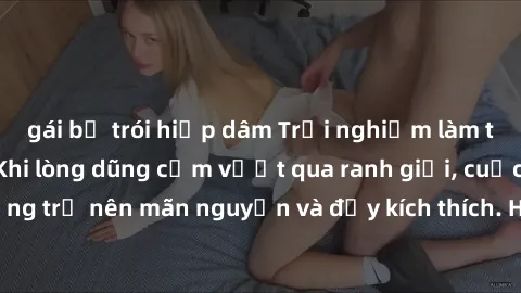 gái bị trói hiếp dâm Trải nghiệm làm tình ngoài đường: Khi lòng dũng cảm vượt qua ranh giới, cuộc hẹn nơi công cộng trở nên mãn nguyện và đầy kích thích. Hành vi nguy hiểm, nhưng cũng tạo nên cảm giác
