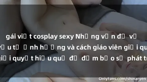 gái việt cosplay sexy Những vấn đề về sex học sinh: Các yếu tố ảnh hưởng và cách giáo viên giải quyết hiệu quả để đảm bảo sự phát triển toàn diện.