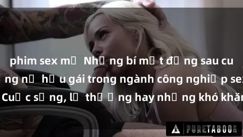 phim sex mỹ Những bí mật đằng sau cuộc sống của những nữ hầu gái trong ngành công nghiệp sex: Cuộc sống, lẽ thường hay những khó khăn mà họ phải đối mặt.